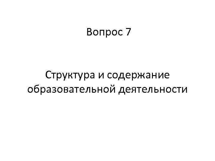 Вопрос 7 Структура и содержание образовательной деятельности 