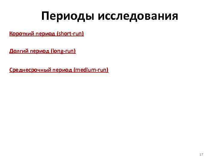 Периоды исследования Короткий период (short-run) Долгий период (long-run) Среднесрочный период (medium-run) 17 