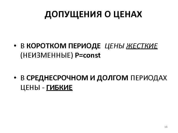 ДОПУЩЕНИЯ О ЦЕНАХ • В КОРОТКОМ ПЕРИОДЕ ЦЕНЫ ЖЕСТКИЕ (НЕИЗМЕННЫЕ) P=const • В СРЕДНЕСРОЧНОМ