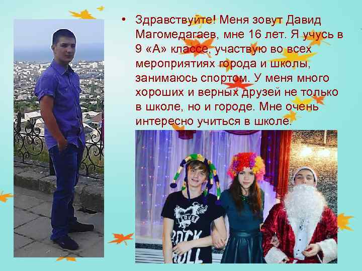  • Здравствуйте! Меня зовут Давид Магомедагаев, мне 16 лет. Я учусь в 9