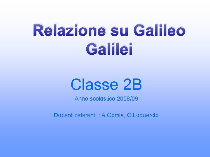 Relazione su Galileo Galilei Classe 2 B Anno scolastico 2008/09 Docenti referenti : A.