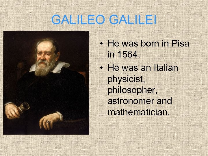 GALILEO GALILEI • He was born in Pisa in 1564. • He was an