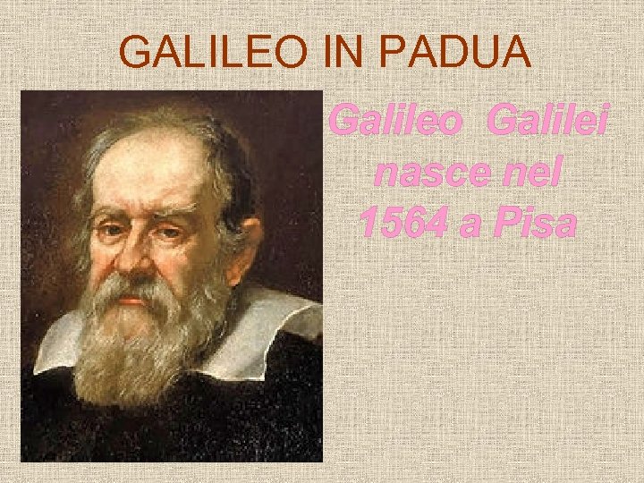 GALILEO IN PADUA Galileo Galilei nasce nel 1564 a Pisa 
