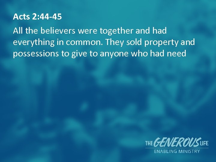 Acts 2: 44 -45 All the believers were together and had everything in common.