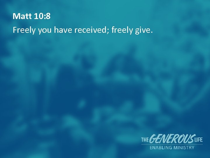 Matt 10: 8 Freely you have received; freely give. 