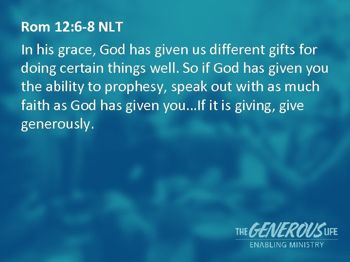 Rom 12: 6 -8 NLT In his grace, God has given us different gifts
