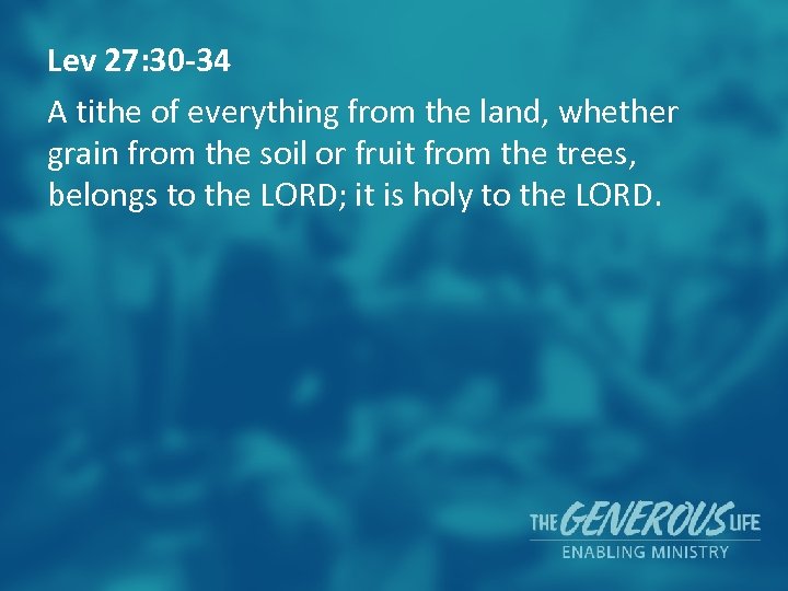Lev 27: 30 -34 A tithe of everything from the land, whether grain from