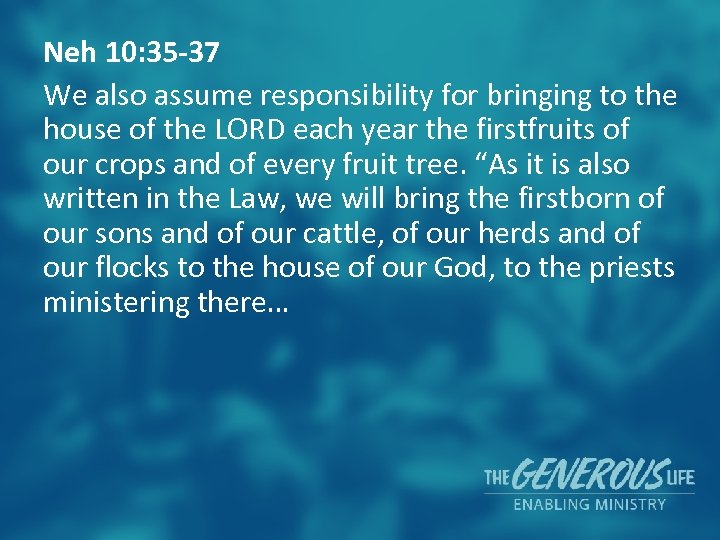 Neh 10: 35 -37 We also assume responsibility for bringing to the house of