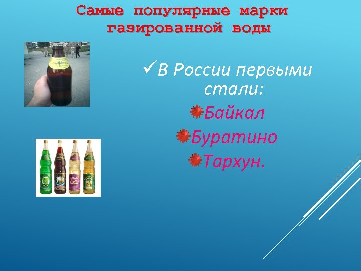 Самые популярные марки газированной воды üВ России первыми стали: Байкал Буратино Тархун. 