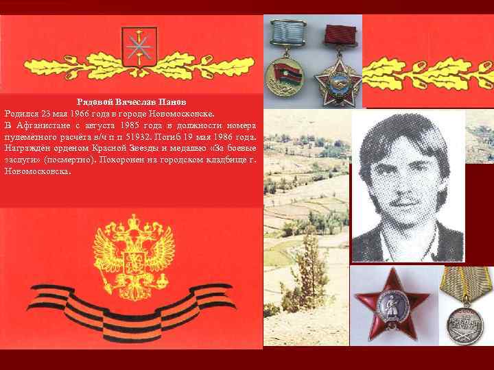 Рядовой Вячеслав Панов Родился 23 мая 1966 года в городе Новомосковске. В Афганистане с