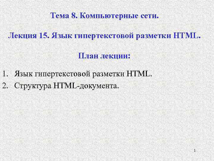 Тема 8. Компьютерные сети. Лекция 15. Язык гипертекстовой разметки HTML. План лекции: 1. Язык