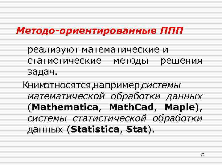 Методо-ориентированные ППП реализуют математические и статистические методы решения задач. Книмотносятся, например, системы математической обработки