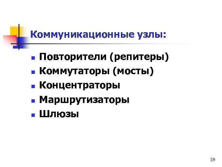 Коммуникационные узлы: n n n Повторители (репитеры) Коммутаторы (мосты) Концентраторы Маршрутизаторы Шлюзы 39 