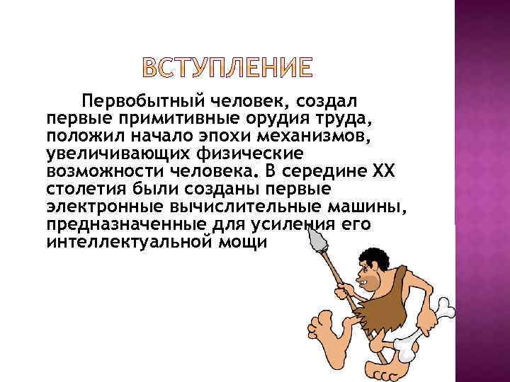 Первобытный человек, создал первые примитивные орудия труда, положил начало эпохи механизмов, увеличивающих физические возможности