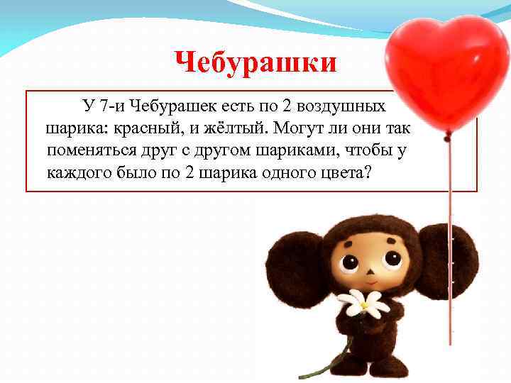 Чебурашки У 7 -и Чебурашек есть по 2 воздушных шарика: красный, и жёлтый. Могут