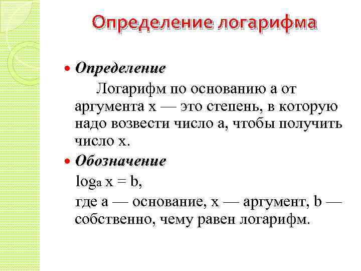 Определение логарифма Определение Логарифм по основанию a от аргумента x — это степень, в