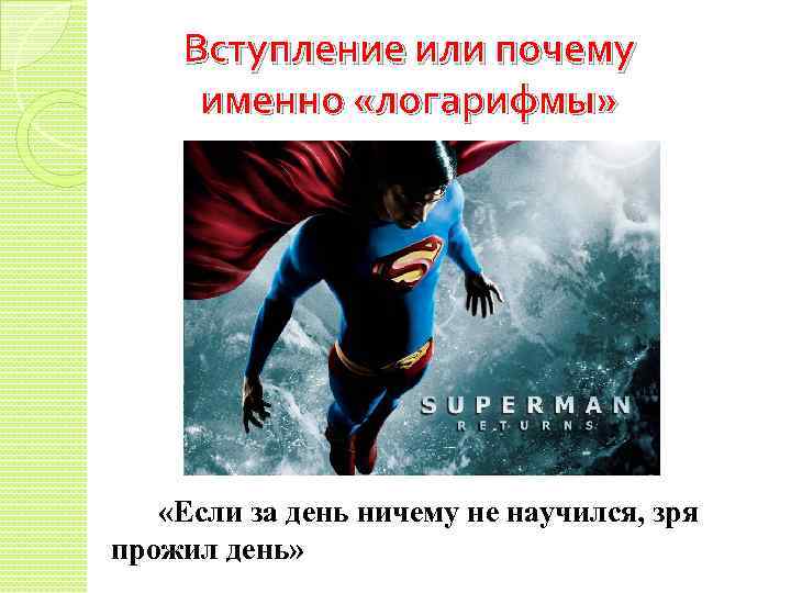 Вступление или почему именно «логарифмы» «Если за день ничему не научился, зря прожил день»