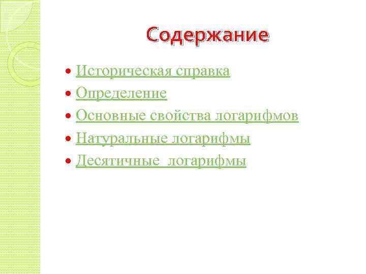 Содержание Историческая справка Определение Основные свойства логарифмов Натуральные логарифмы Десятичные логарифмы 