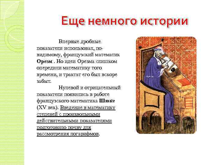 Еще немного истории Впервые дробные показатели использовал, повидимому, французский математик Орезм. Но идеи Орезма