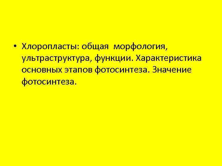  • Хлоропласты: общая морфология, ультраструктура, функции. Характеристика основных этапов фотосинтеза. Значение фотосинтеза. 
