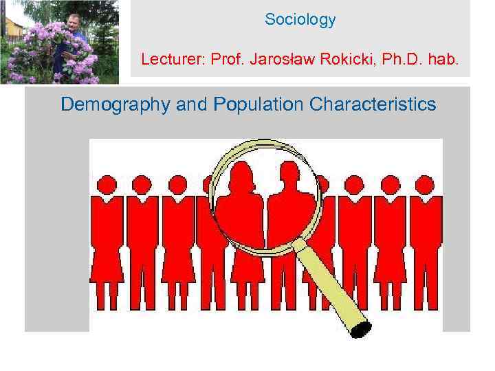 Sociology Lecturer: Prof. Jarosław Rokicki, Ph. D. hab. Demography and Population Characteristics 