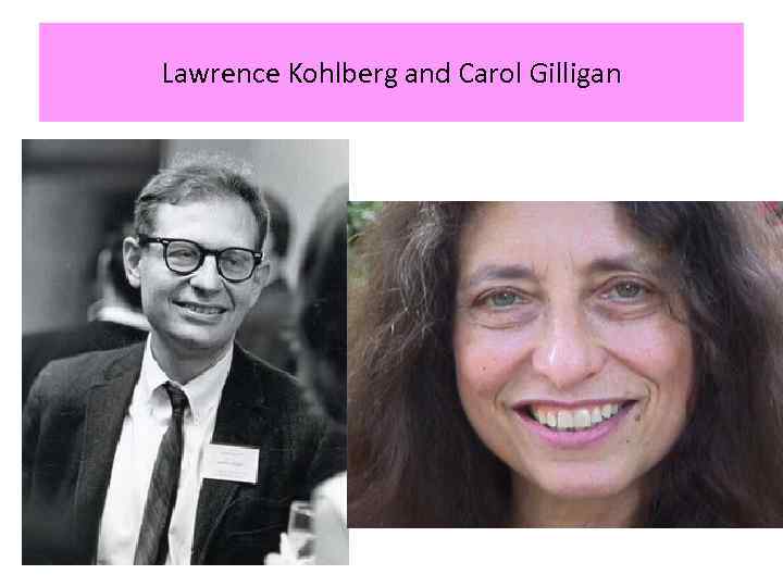 Lawrence Kohlberg and Carol Gilligan 