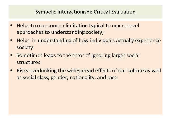 Symbolic Interactionism: Critical Evaluation • Helps to overcome a limitation typical to macro-level approaches