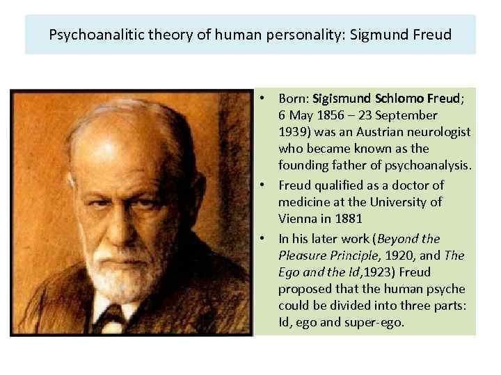 Psychoanalitic theory of human personality: Sigmund Freud • Born: Sigismund Schlomo Freud; 6 May