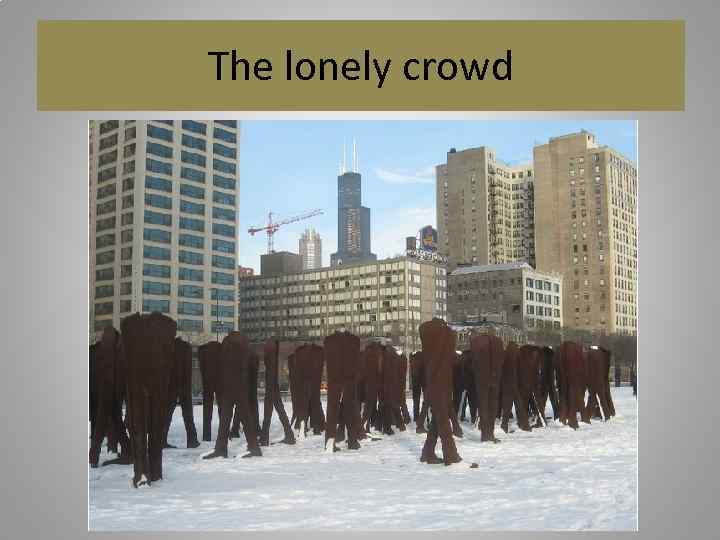 The lonely crowd 