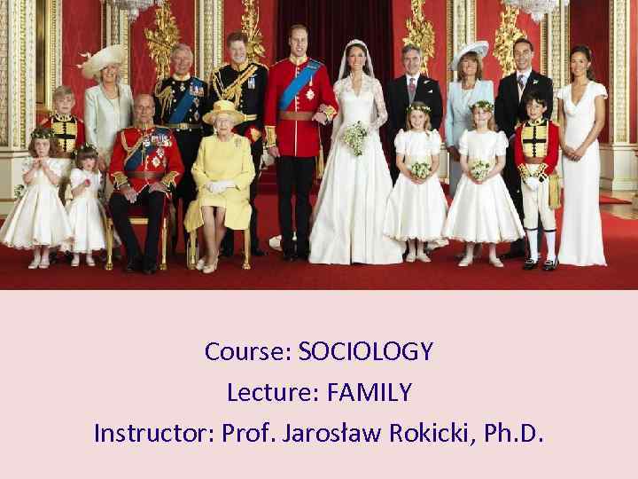 Course: SOCIOLOGY Lecture: FAMILY Instructor: Prof. Jarosław Rokicki, Ph. D. 