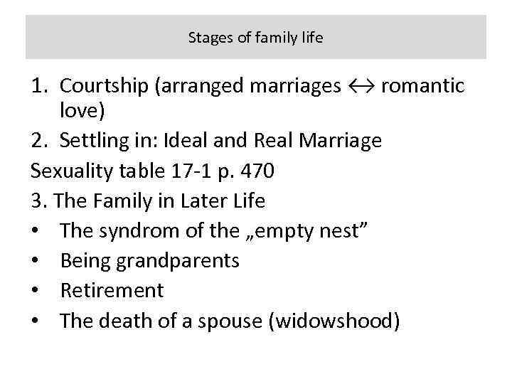 Stages of family life 1. Courtship (arranged marriages ↔ romantic love) 2. Settling in: