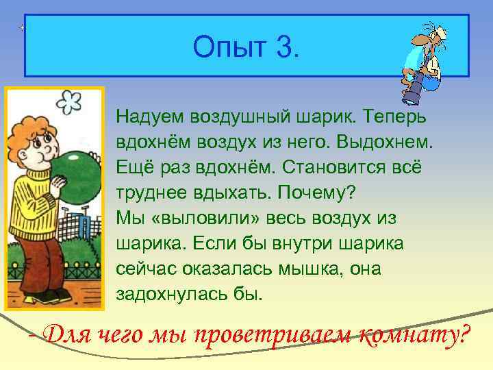 Опыт 3. Надуем воздушный шарик. Теперь вдохнём воздух из него. Выдохнем. Ещё раз вдохнём.