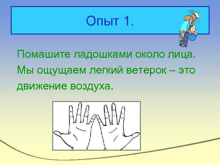 Опыт 1. Помашите ладошками около лица. Мы ощущаем легкий ветерок – это движение воздуха.