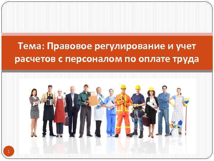 Тема: Правовое регулирование и учет расчетов с персоналом по оплате труда 1 