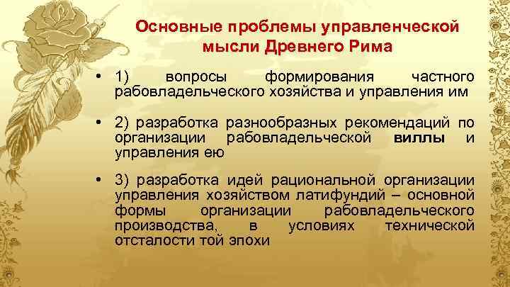 Основные проблемы управленческой мысли Древнего Рима • 1) вопросы формирования частного рабовладельческого хозяйства и