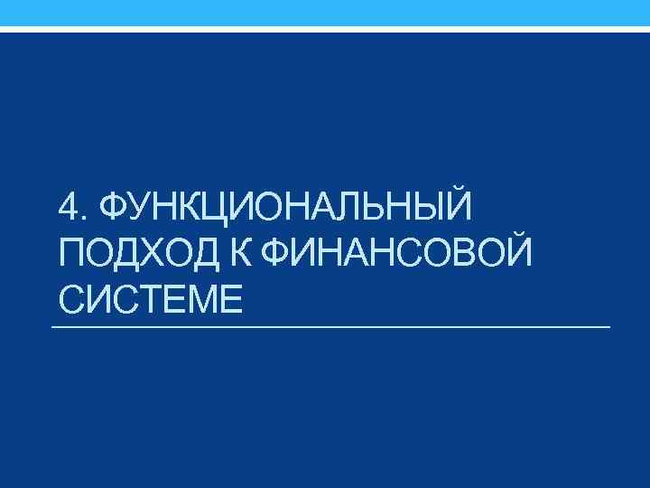 4. ФУНКЦИОНАЛЬНЫЙ ПОДХОД К ФИНАНСОВОЙ СИСТЕМЕ 