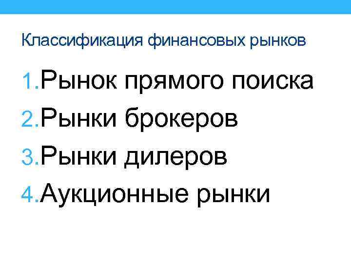 Классификация финансовых рынков 1. Рынок прямого поиска 2. Рынки брокеров 3. Рынки дилеров 4.