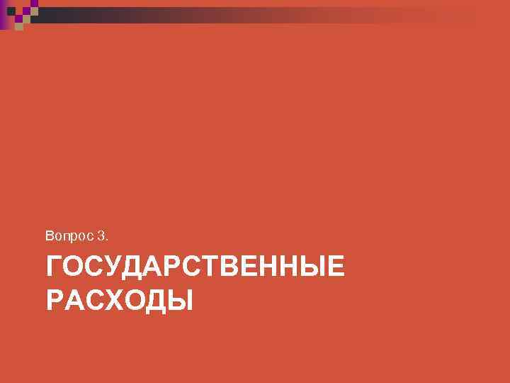 Вопрос 3. ГОСУДАРСТВЕННЫЕ РАСХОДЫ 