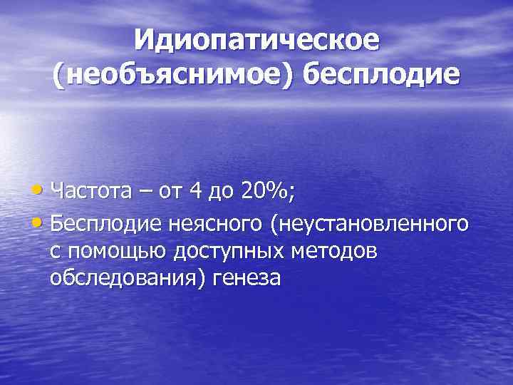 Идиопатическое (необъяснимое) бесплодие • Частота – от 4 до 20%; • Бесплодие неясного (неустановленного