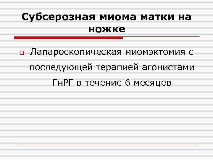 Субсерозная миома матки на ножке o Лапароскопическая миомэктомия с последующей терапией агонистами Гн. РГ