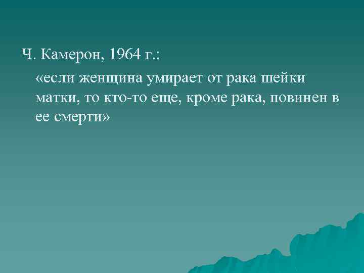 Ч. Камерон, 1964 г. : «если женщина умирает от рака шейки матки, то кто-то