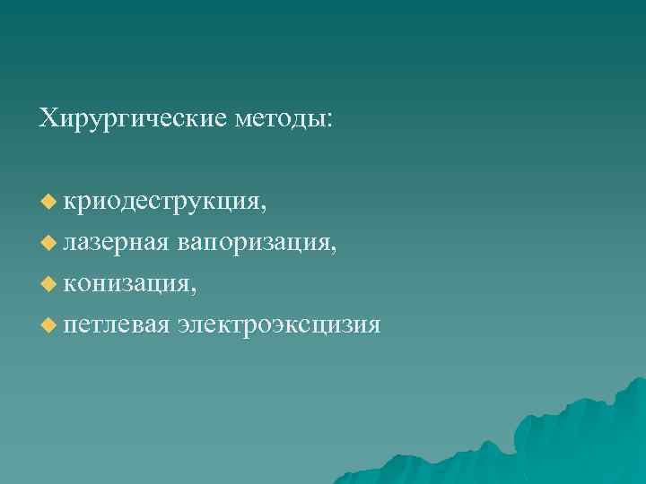 Хирургические методы: u криодеструкция, u лазерная вапоризация, u конизация, u петлевая электроэксцизия 