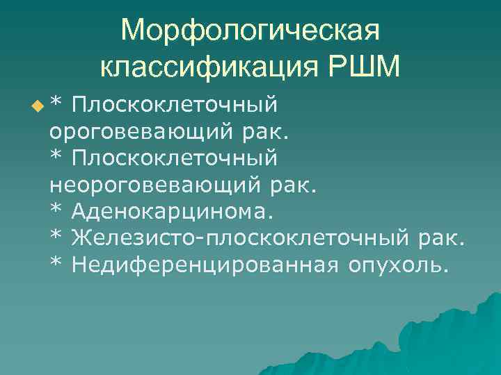 Морфологическая классификация РШМ u* Плоскоклеточный ороговевающий рак. * Плоскоклеточный неороговевающий рак. * Аденокарцинома. *