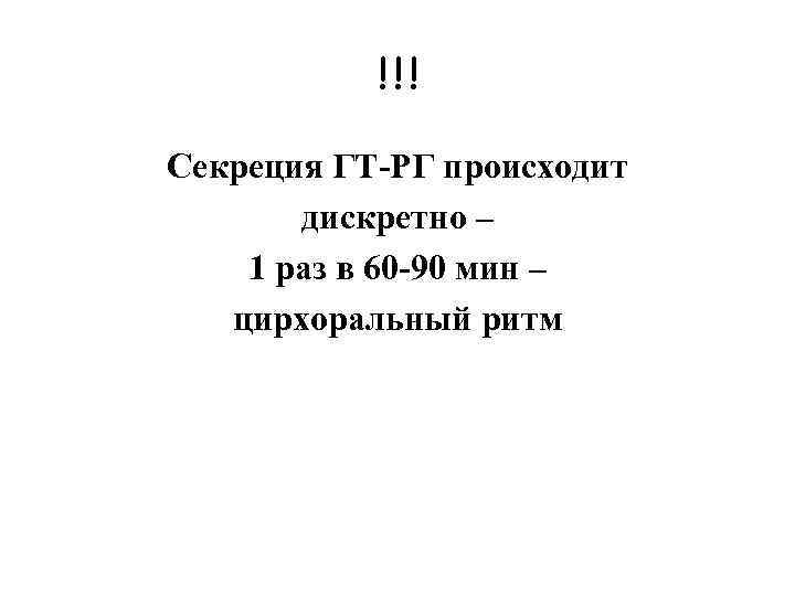 !!! Секреция ГТ-РГ происходит дискретно – 1 раз в 60 -90 мин – цирхоральный