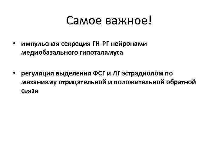 Самое важное! • импульсная секреция ГН-РГ нейронами медиобазального гипоталамуса • регуляция выделения ФСГ и