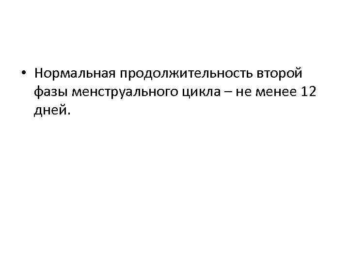  • Нормальная продолжительность второй фазы менструального цикла – не менее 12 дней. 