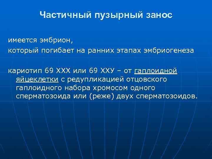 Частичный пузырный занос имеется эмбрион, который погибает на ранних этапах эмбриогенеза кариотип 69 ХХХ