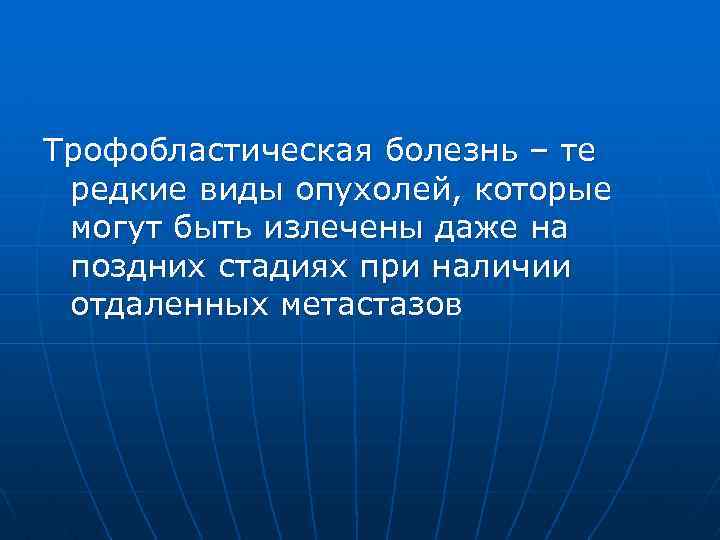 Трофобластическая болезнь – те редкие виды опухолей, которые могут быть излечены даже на поздних