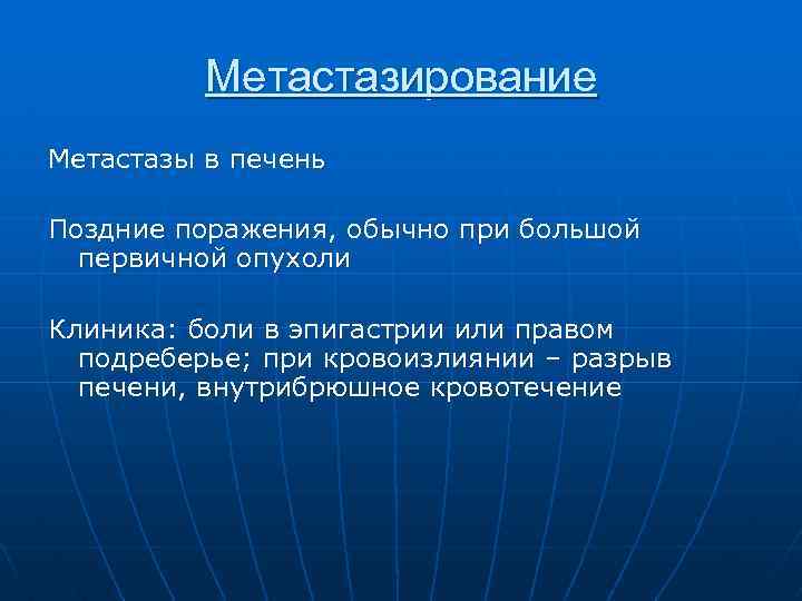 Метастазирование Метастазы в печень Поздние поражения, обычно при большой первичной опухоли Клиника: боли в