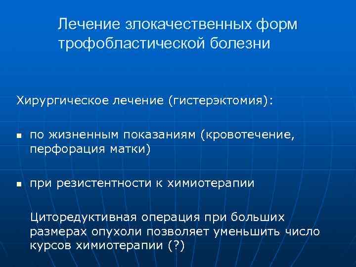 Лечение злокачественных форм трофобластической болезни Хирургическое лечение (гистерэктомия): n n по жизненным показаниям (кровотечение,